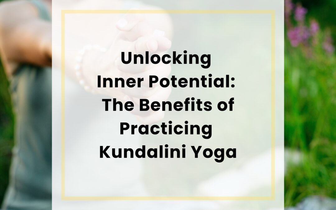Unlocking Inner Potential: The Benefits of Practicing Kundalini Yoga